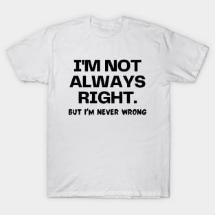 I'm not always right, but I'm never wrong T-Shirt